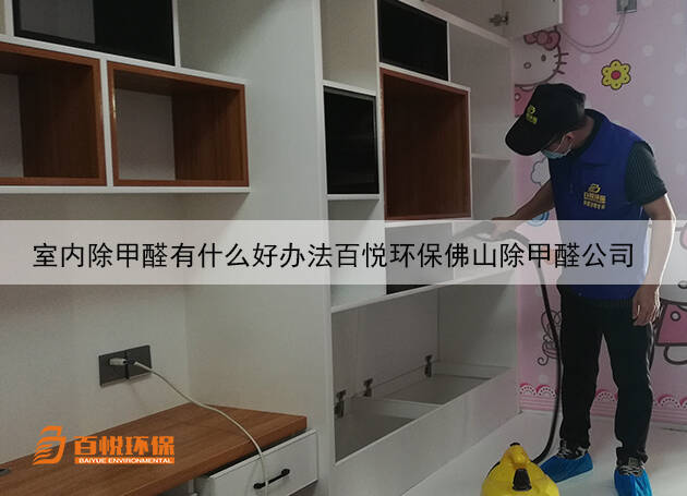 室內(nèi)除甲醛有什么好辦法百悅環(huán)保佛山除甲醛公司 室內(nèi)除甲醛有什么好辦法百悅環(huán)保佛山除甲醛公司